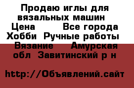 Продаю иглы для вязальных машин › Цена ­ 15 - Все города Хобби. Ручные работы » Вязание   . Амурская обл.,Завитинский р-н